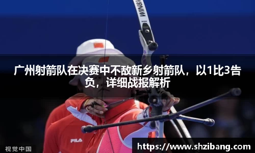 广州射箭队在决赛中不敌新乡射箭队，以1比3告负，详细战报解析